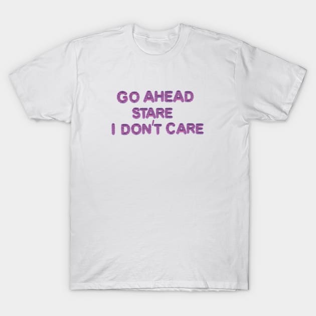 GO AHEAD STARE I DON'T CARE T-Shirt by EmoteYourself